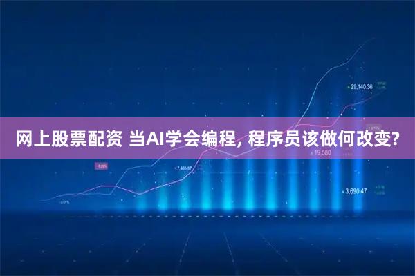 网上股票配资 当AI学会编程, 程序员该做何改变?