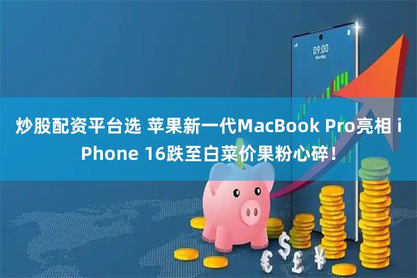 炒股配资平台选 苹果新一代MacBook Pro亮相 iPhone 16跌至白菜价果粉心碎！