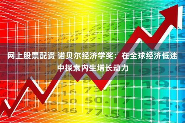 网上股票配资 诺贝尔经济学奖：在全球经济低迷中探索内生增长动力
