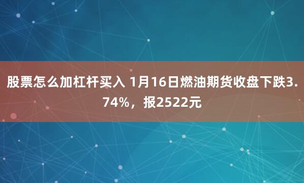 股票怎么加杠杆买入 1月16日燃油期货收盘下跌3.74%，报2522元