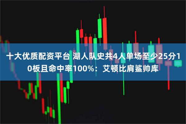 十大优质配资平台 湖人队史共4人单场至少25分10板且命中率100%：艾顿比肩鲨帅库