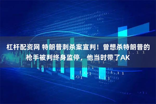 杠杆配资网 特朗普刺杀案宣判！曾想杀特朗普的枪手被判终身监停，他当时带了AK