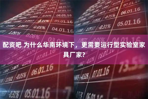 配资吧 为什么华南环境下，更需要运行型实验室家具厂家?
