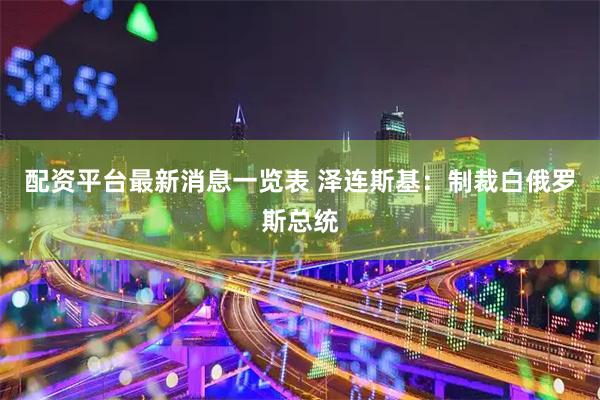 配资平台最新消息一览表 泽连斯基：制裁白俄罗斯总统