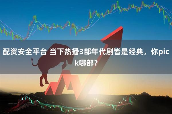 配资安全平台 当下热播3部年代剧皆是经典,你pick哪部?