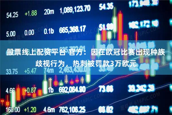 股票线上配资平台 官方：因在欧冠比赛出现种族歧视行为，热刺被罚款3万欧元
