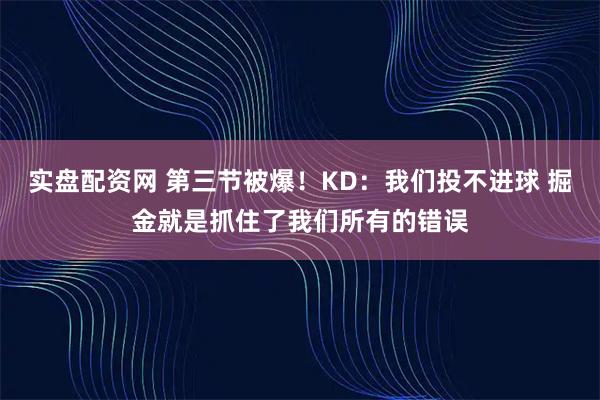 实盘配资网 第三节被爆!KD:我们投不进球 掘金就是抓住了我们所有的错误