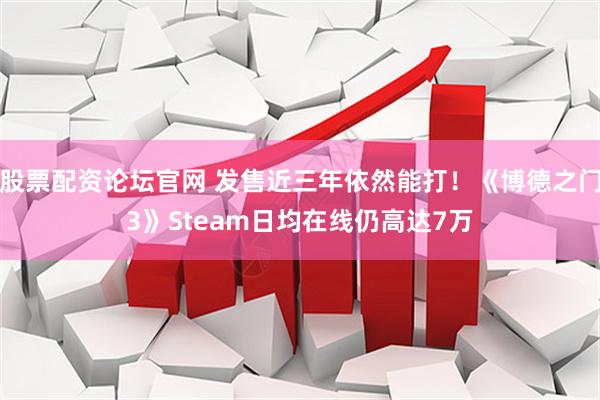 股票配资论坛官网 发售近三年依然能打!《博德之门3》Steam日均在线仍高达7万