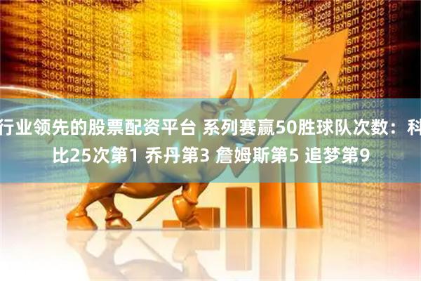 行业领先的股票配资平台 系列赛赢50胜球队次数：科比25次第1 乔丹第3 詹姆斯第5 追梦第9
